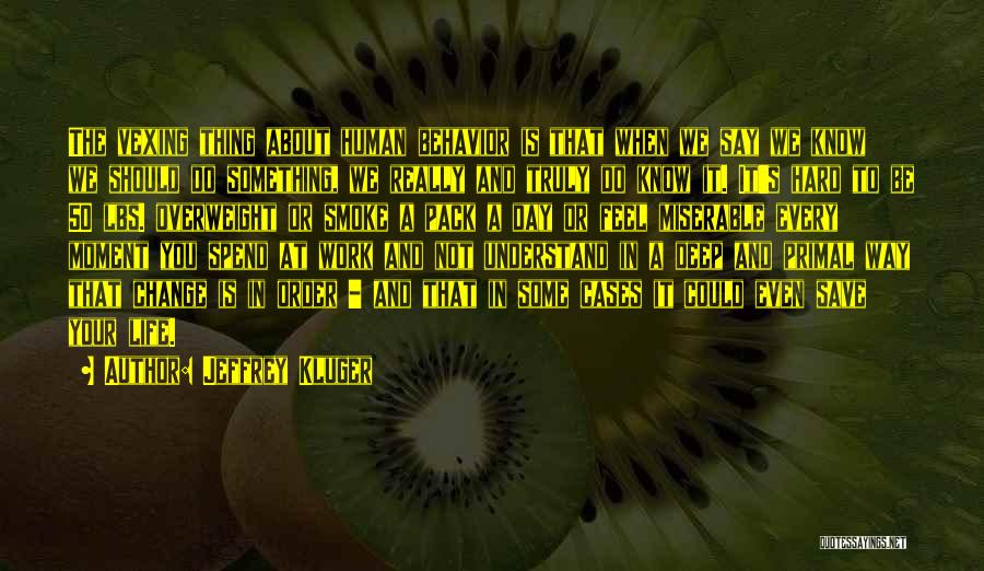 Jeffrey Kluger Quotes: The Vexing Thing About Human Behavior Is That When We Say We Know We Should Do Something, We Really And