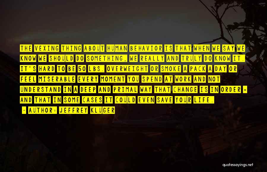 Jeffrey Kluger Quotes: The Vexing Thing About Human Behavior Is That When We Say We Know We Should Do Something, We Really And
