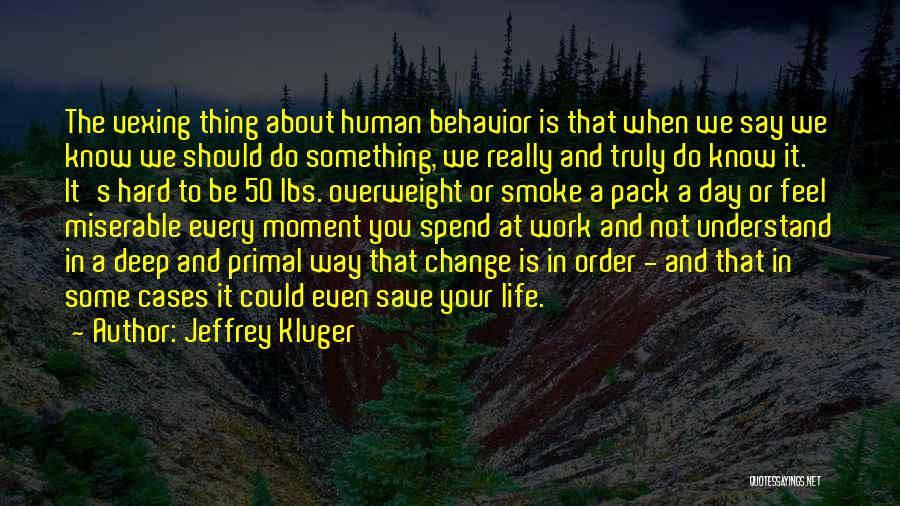 Jeffrey Kluger Quotes: The Vexing Thing About Human Behavior Is That When We Say We Know We Should Do Something, We Really And