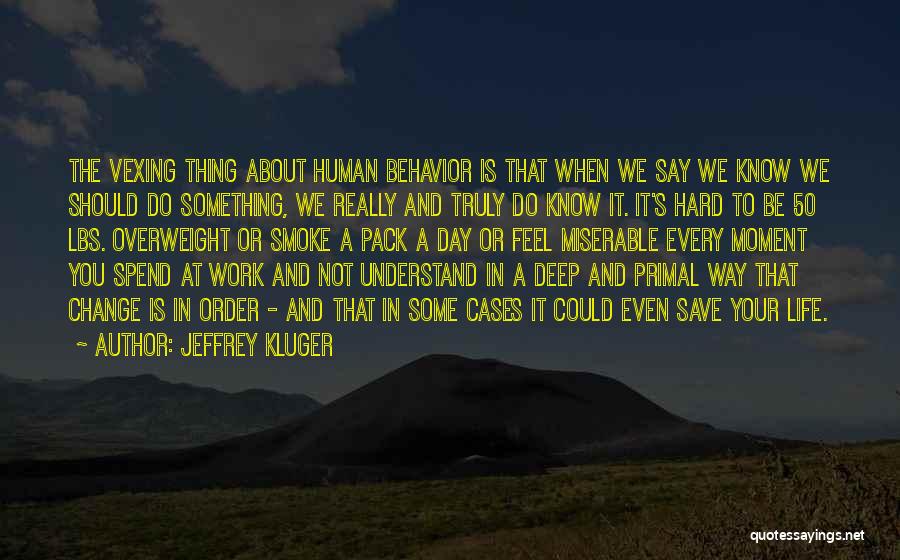 Jeffrey Kluger Quotes: The Vexing Thing About Human Behavior Is That When We Say We Know We Should Do Something, We Really And