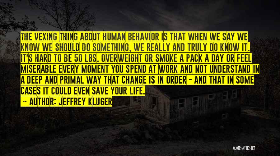 Jeffrey Kluger Quotes: The Vexing Thing About Human Behavior Is That When We Say We Know We Should Do Something, We Really And