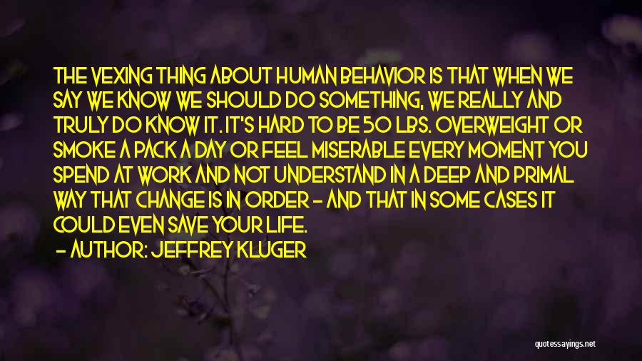 Jeffrey Kluger Quotes: The Vexing Thing About Human Behavior Is That When We Say We Know We Should Do Something, We Really And