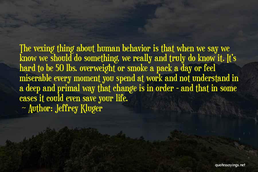 Jeffrey Kluger Quotes: The Vexing Thing About Human Behavior Is That When We Say We Know We Should Do Something, We Really And