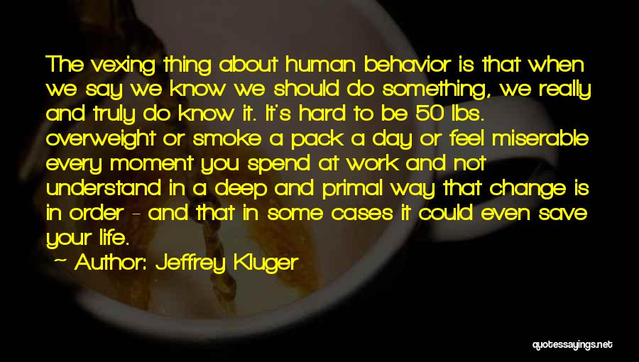 Jeffrey Kluger Quotes: The Vexing Thing About Human Behavior Is That When We Say We Know We Should Do Something, We Really And