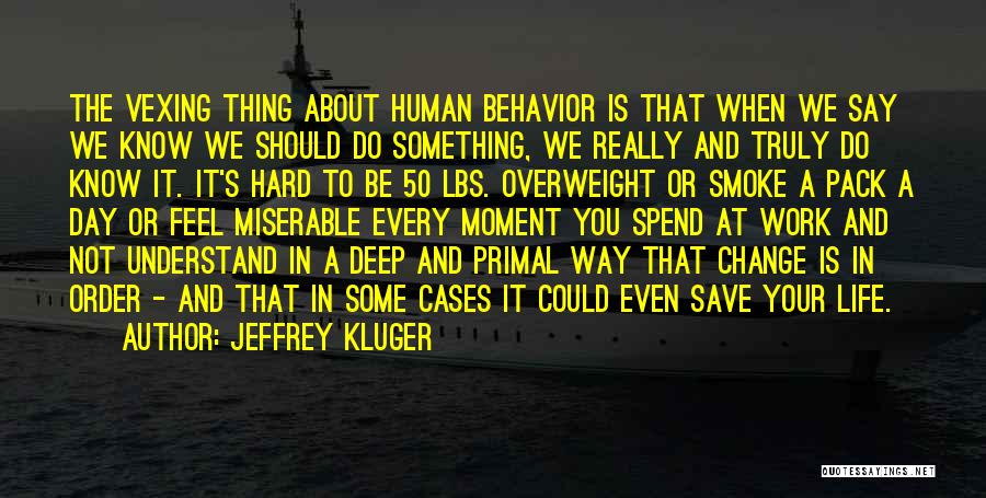 Jeffrey Kluger Quotes: The Vexing Thing About Human Behavior Is That When We Say We Know We Should Do Something, We Really And