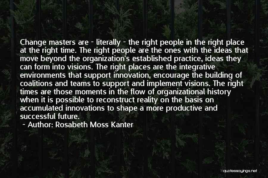 Rosabeth Moss Kanter Quotes: Change Masters Are - Literally - The Right People In The Right Place At The Right Time. The Right People