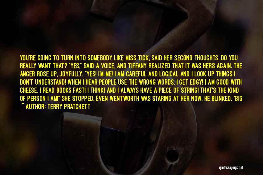 Terry Pratchett Quotes: You're Going To Turn Into Somebody Like Miss Tick, Said Her Second Thoughts. Do You Really Want That? Yes, Said