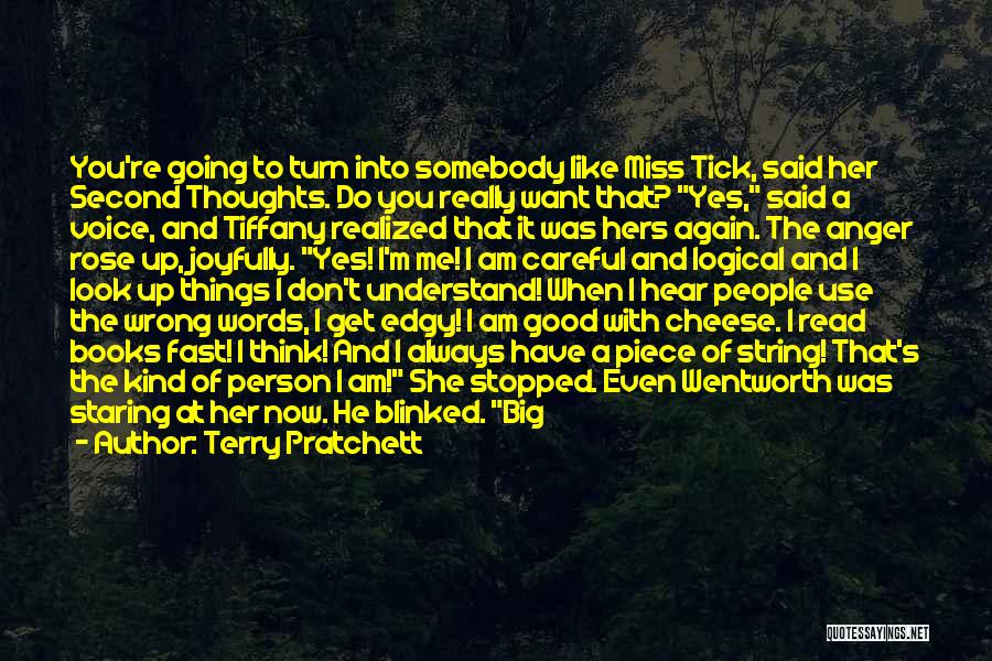 Terry Pratchett Quotes: You're Going To Turn Into Somebody Like Miss Tick, Said Her Second Thoughts. Do You Really Want That? Yes, Said