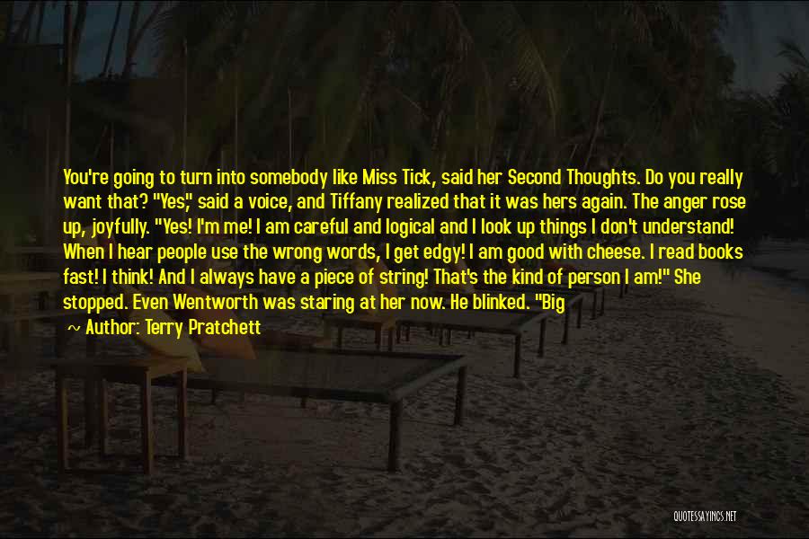 Terry Pratchett Quotes: You're Going To Turn Into Somebody Like Miss Tick, Said Her Second Thoughts. Do You Really Want That? Yes, Said