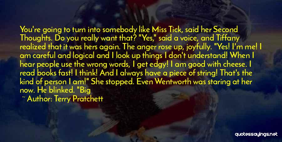 Terry Pratchett Quotes: You're Going To Turn Into Somebody Like Miss Tick, Said Her Second Thoughts. Do You Really Want That? Yes, Said