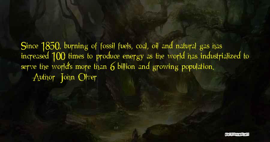 John Olver Quotes: Since 1850, Burning Of Fossil Fuels, Coal, Oil And Natural Gas Has Increased 100 Times To Produce Energy As The