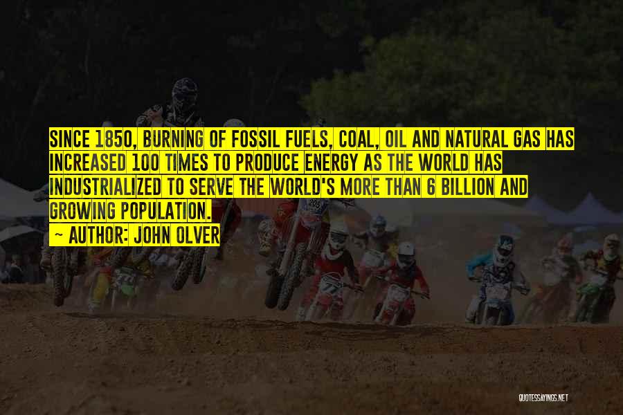 John Olver Quotes: Since 1850, Burning Of Fossil Fuels, Coal, Oil And Natural Gas Has Increased 100 Times To Produce Energy As The