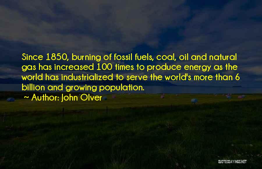 John Olver Quotes: Since 1850, Burning Of Fossil Fuels, Coal, Oil And Natural Gas Has Increased 100 Times To Produce Energy As The