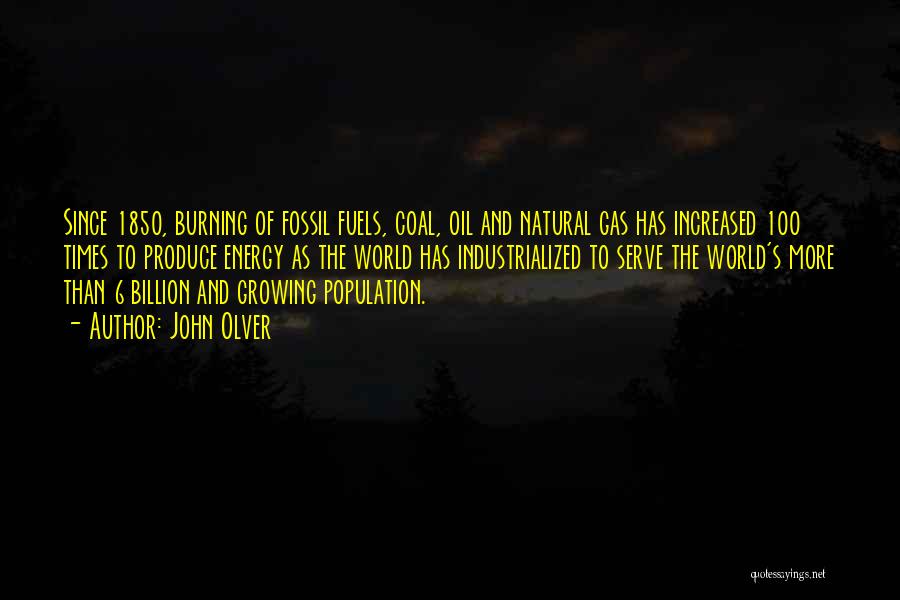 John Olver Quotes: Since 1850, Burning Of Fossil Fuels, Coal, Oil And Natural Gas Has Increased 100 Times To Produce Energy As The