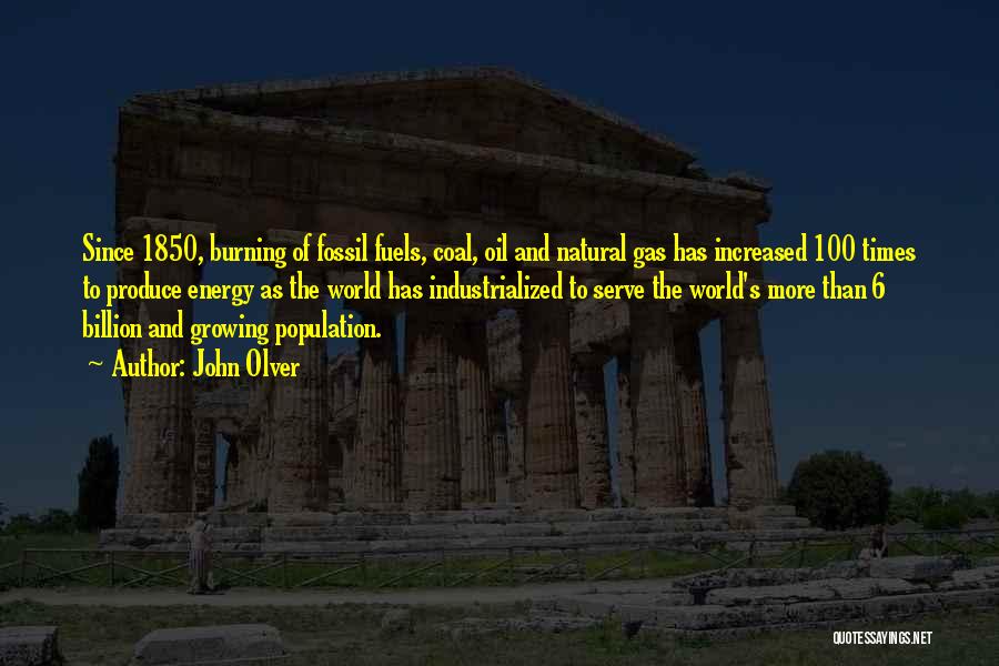 John Olver Quotes: Since 1850, Burning Of Fossil Fuels, Coal, Oil And Natural Gas Has Increased 100 Times To Produce Energy As The