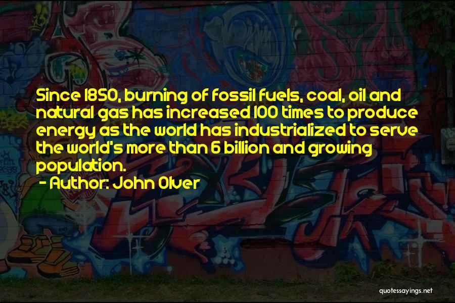 John Olver Quotes: Since 1850, Burning Of Fossil Fuels, Coal, Oil And Natural Gas Has Increased 100 Times To Produce Energy As The