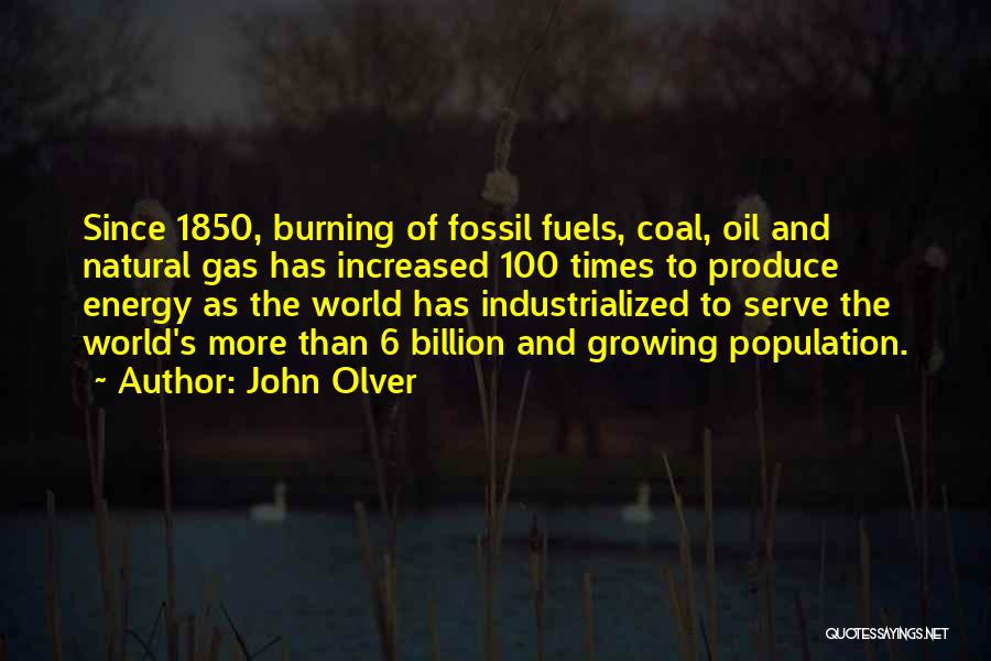 John Olver Quotes: Since 1850, Burning Of Fossil Fuels, Coal, Oil And Natural Gas Has Increased 100 Times To Produce Energy As The