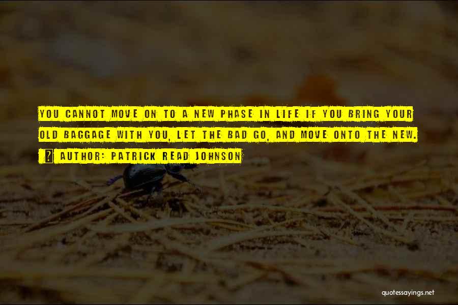 Patrick Read Johnson Quotes: You Cannot Move On To A New Phase In Life If You Bring Your Old Baggage With You, Let The