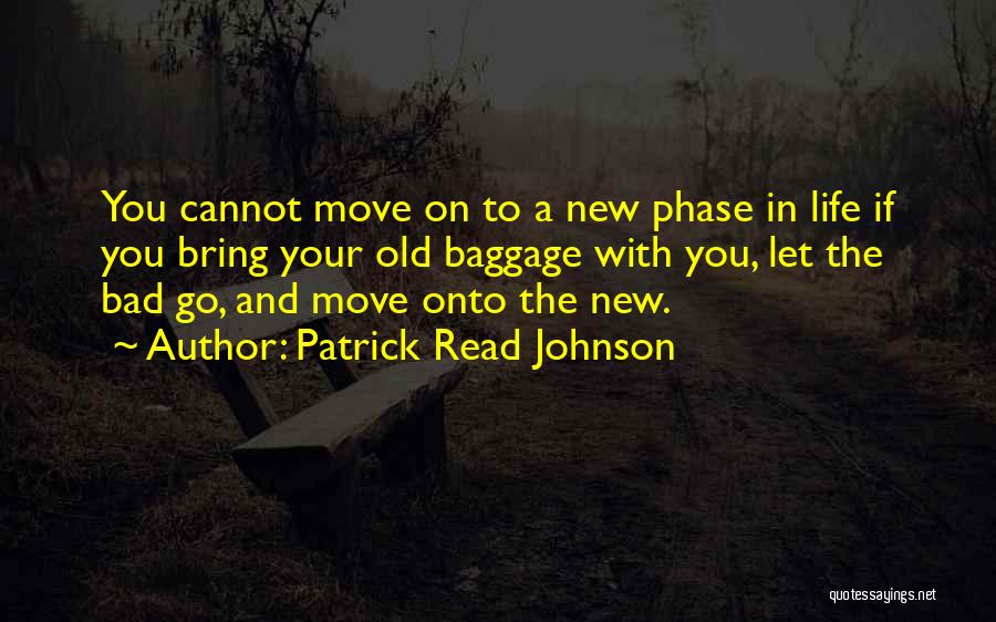 Patrick Read Johnson Quotes: You Cannot Move On To A New Phase In Life If You Bring Your Old Baggage With You, Let The