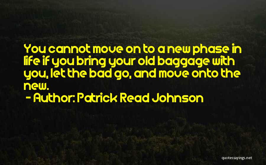 Patrick Read Johnson Quotes: You Cannot Move On To A New Phase In Life If You Bring Your Old Baggage With You, Let The