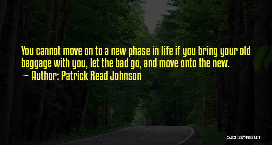 Patrick Read Johnson Quotes: You Cannot Move On To A New Phase In Life If You Bring Your Old Baggage With You, Let The