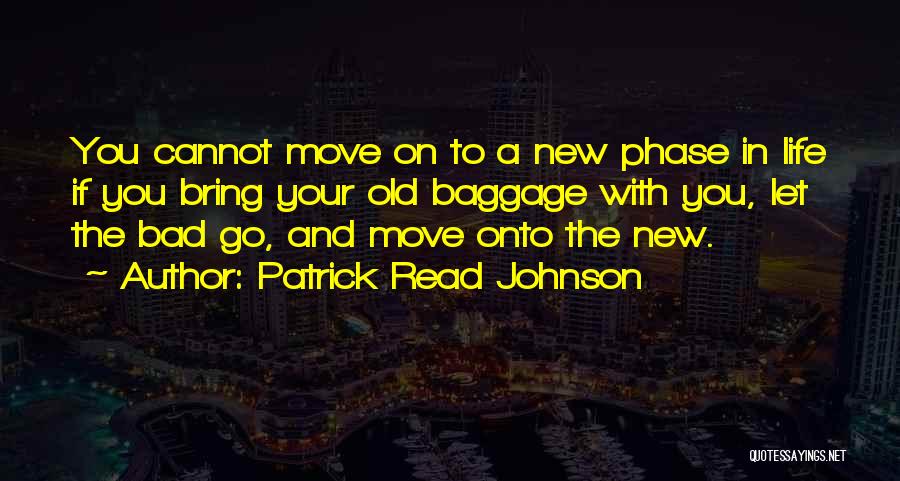 Patrick Read Johnson Quotes: You Cannot Move On To A New Phase In Life If You Bring Your Old Baggage With You, Let The