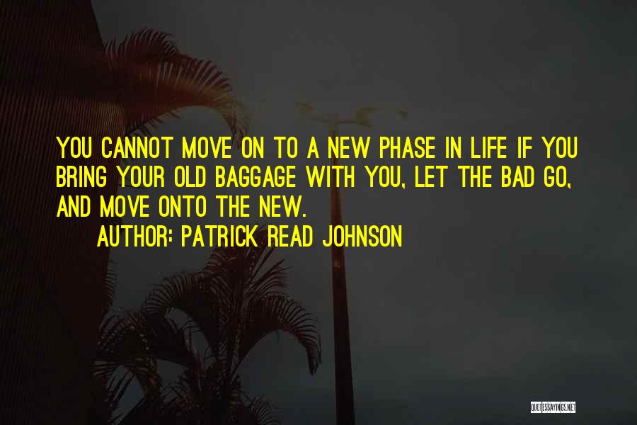 Patrick Read Johnson Quotes: You Cannot Move On To A New Phase In Life If You Bring Your Old Baggage With You, Let The