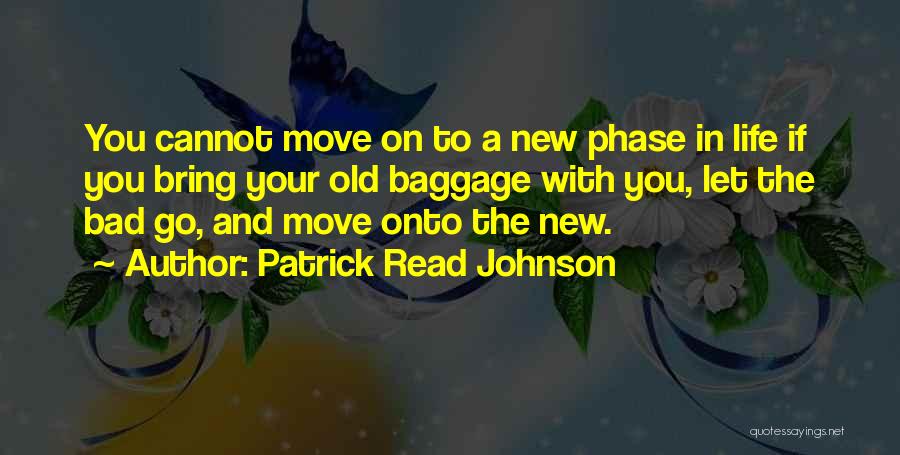 Patrick Read Johnson Quotes: You Cannot Move On To A New Phase In Life If You Bring Your Old Baggage With You, Let The