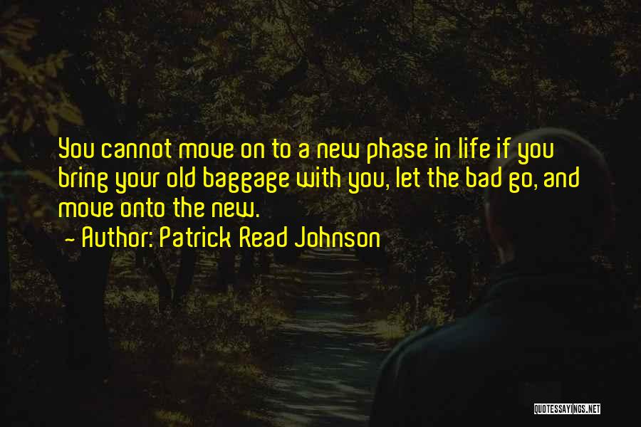 Patrick Read Johnson Quotes: You Cannot Move On To A New Phase In Life If You Bring Your Old Baggage With You, Let The