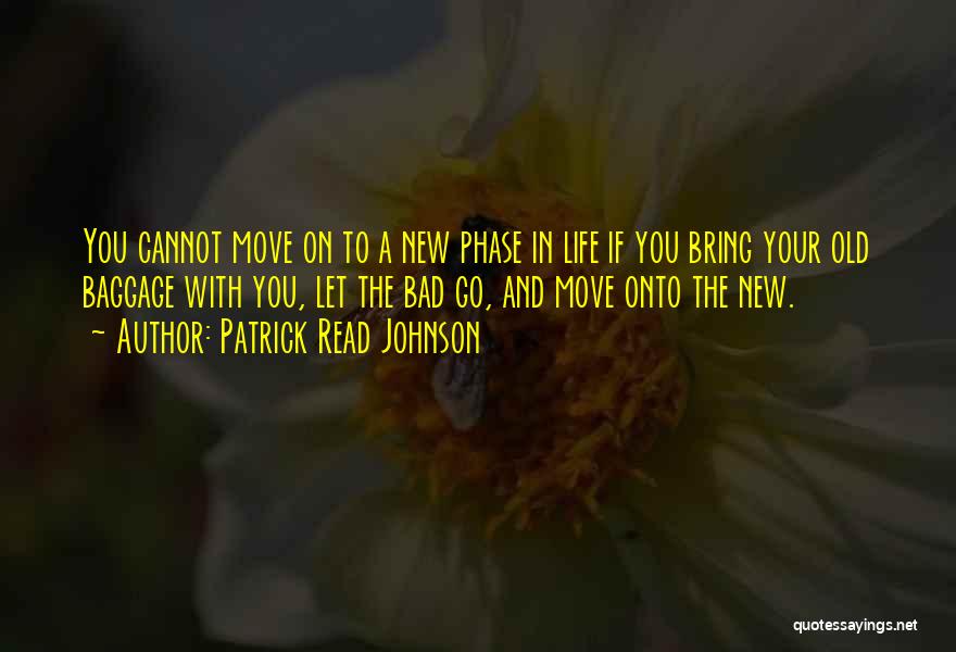 Patrick Read Johnson Quotes: You Cannot Move On To A New Phase In Life If You Bring Your Old Baggage With You, Let The