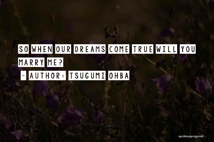 Tsugumi Ohba Quotes: So When Our Dreams Come True Will You Marry Me?