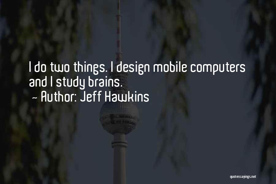 Jeff Hawkins Quotes: I Do Two Things. I Design Mobile Computers And I Study Brains.