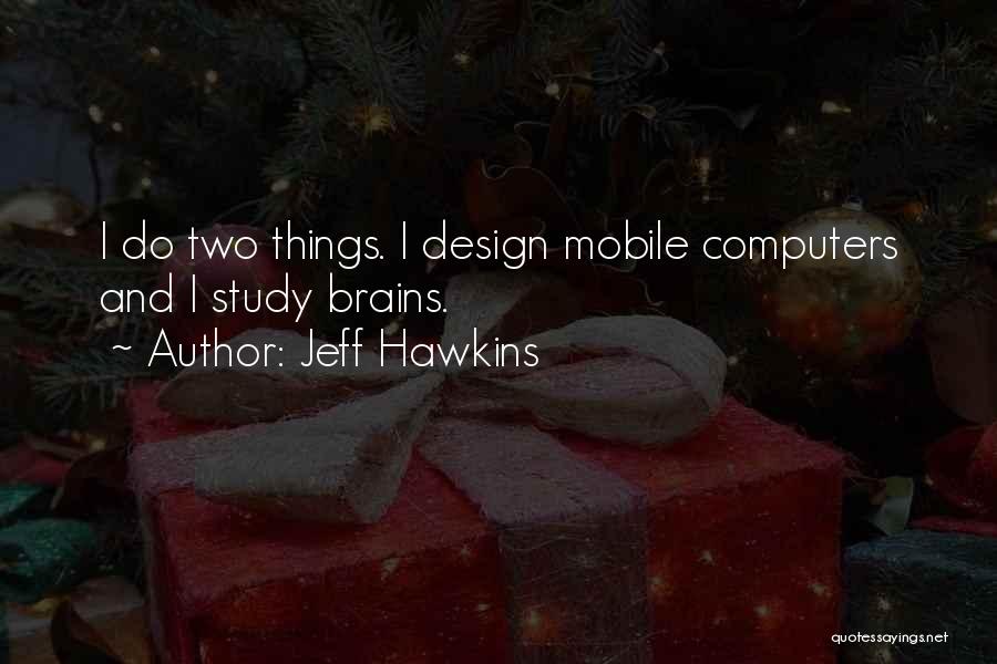 Jeff Hawkins Quotes: I Do Two Things. I Design Mobile Computers And I Study Brains.