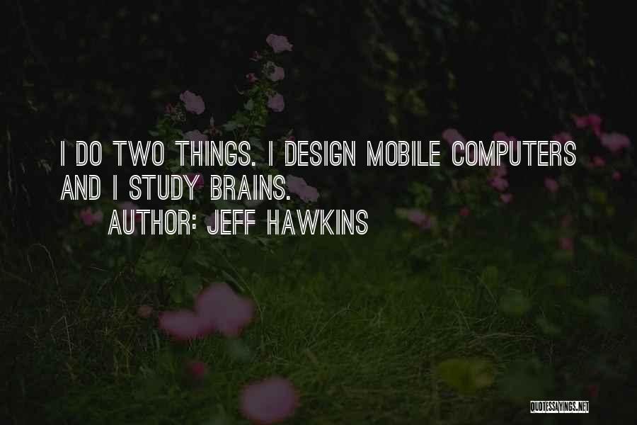 Jeff Hawkins Quotes: I Do Two Things. I Design Mobile Computers And I Study Brains.