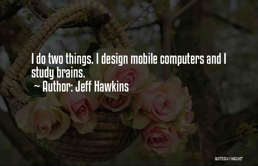 Jeff Hawkins Quotes: I Do Two Things. I Design Mobile Computers And I Study Brains.