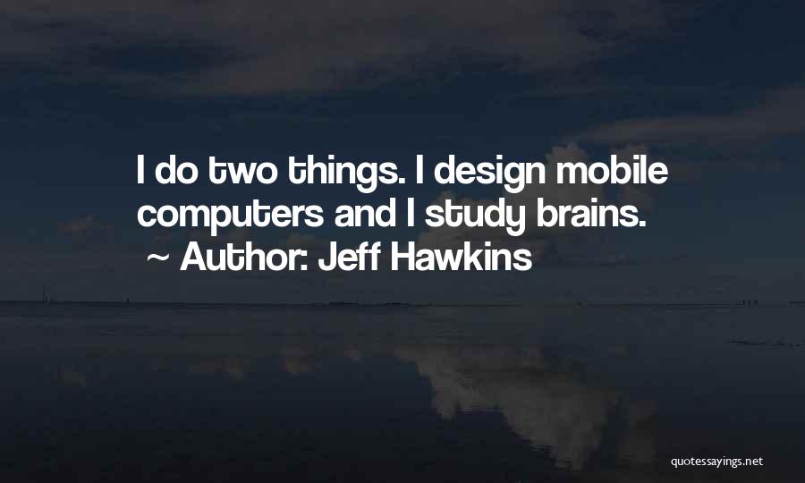 Jeff Hawkins Quotes: I Do Two Things. I Design Mobile Computers And I Study Brains.