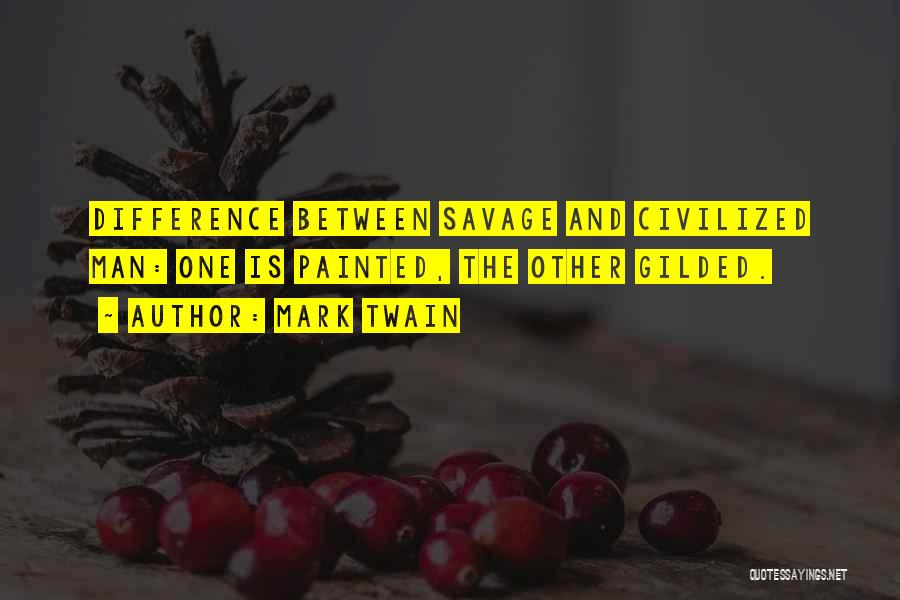 Mark Twain Quotes: Difference Between Savage And Civilized Man: One Is Painted, The Other Gilded.