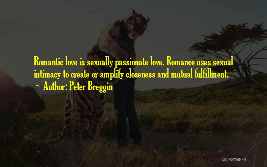 Peter Breggin Quotes: Romantic Love Is Sexually Passionate Love. Romance Uses Sexual Intimacy To Create Or Amplify Closeness And Mutual Fulfillment.