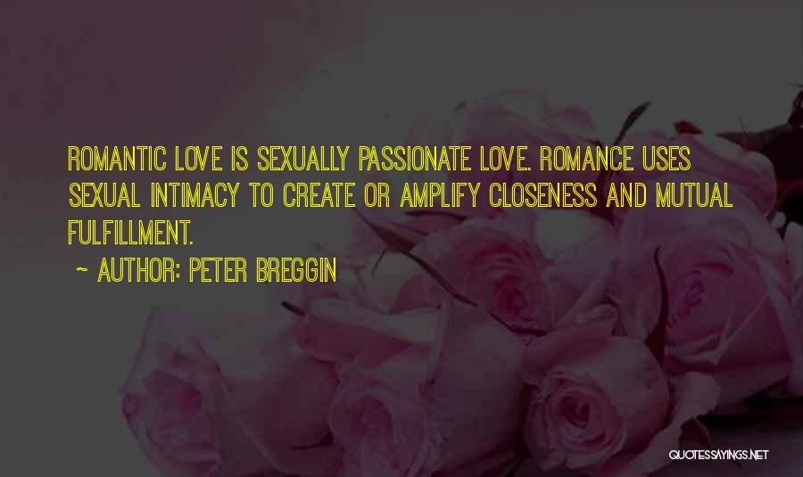 Peter Breggin Quotes: Romantic Love Is Sexually Passionate Love. Romance Uses Sexual Intimacy To Create Or Amplify Closeness And Mutual Fulfillment.