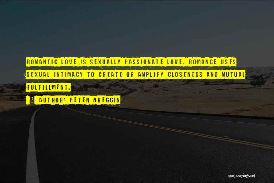 Peter Breggin Quotes: Romantic Love Is Sexually Passionate Love. Romance Uses Sexual Intimacy To Create Or Amplify Closeness And Mutual Fulfillment.