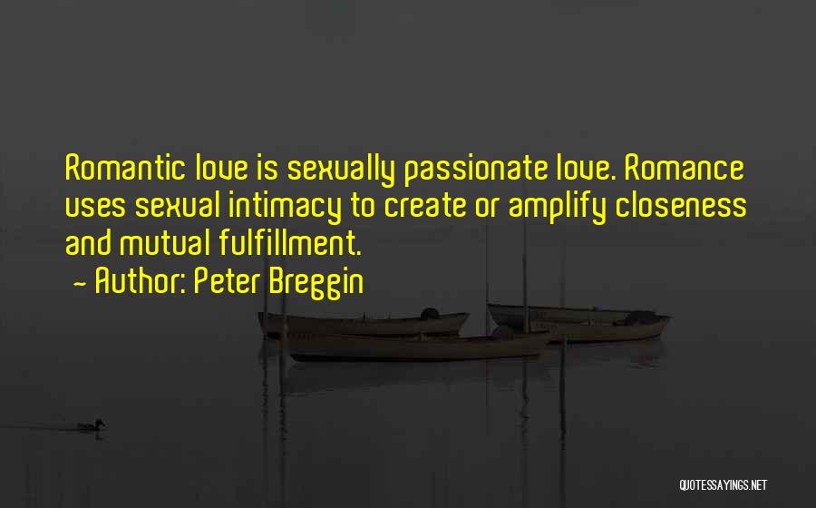 Peter Breggin Quotes: Romantic Love Is Sexually Passionate Love. Romance Uses Sexual Intimacy To Create Or Amplify Closeness And Mutual Fulfillment.