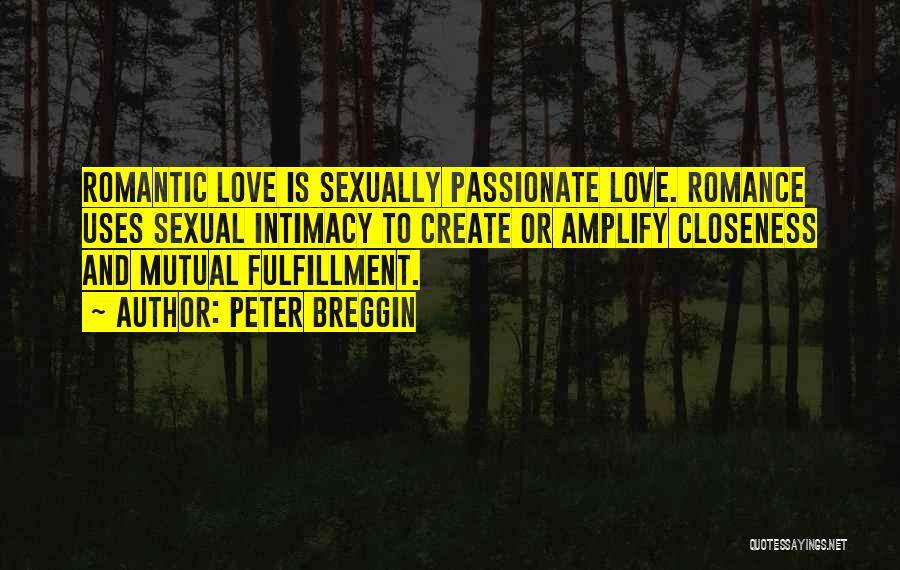 Peter Breggin Quotes: Romantic Love Is Sexually Passionate Love. Romance Uses Sexual Intimacy To Create Or Amplify Closeness And Mutual Fulfillment.