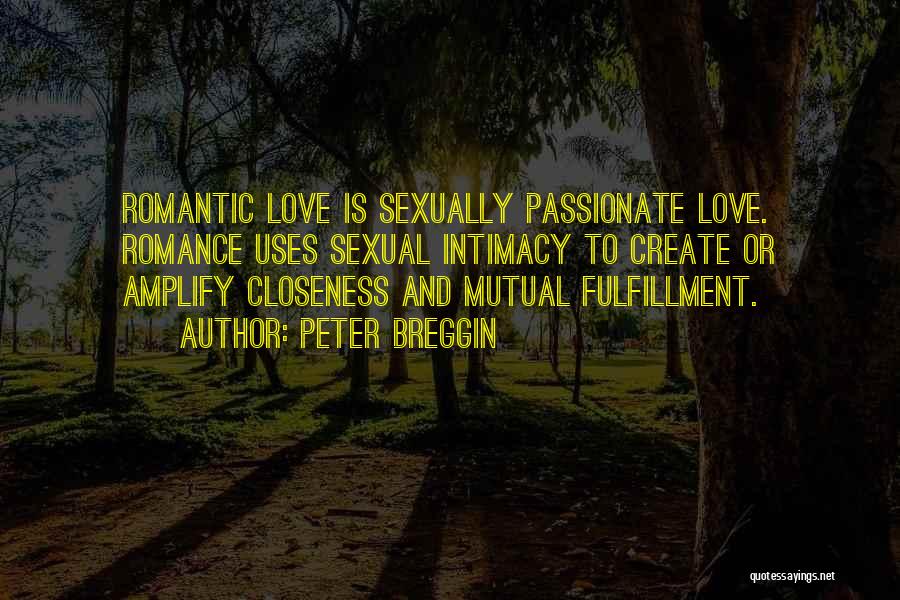 Peter Breggin Quotes: Romantic Love Is Sexually Passionate Love. Romance Uses Sexual Intimacy To Create Or Amplify Closeness And Mutual Fulfillment.