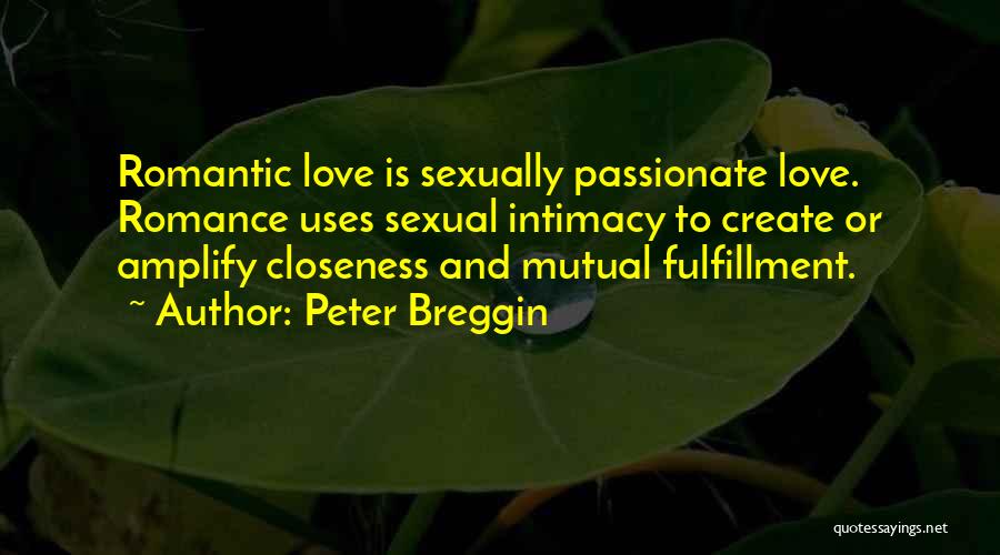 Peter Breggin Quotes: Romantic Love Is Sexually Passionate Love. Romance Uses Sexual Intimacy To Create Or Amplify Closeness And Mutual Fulfillment.