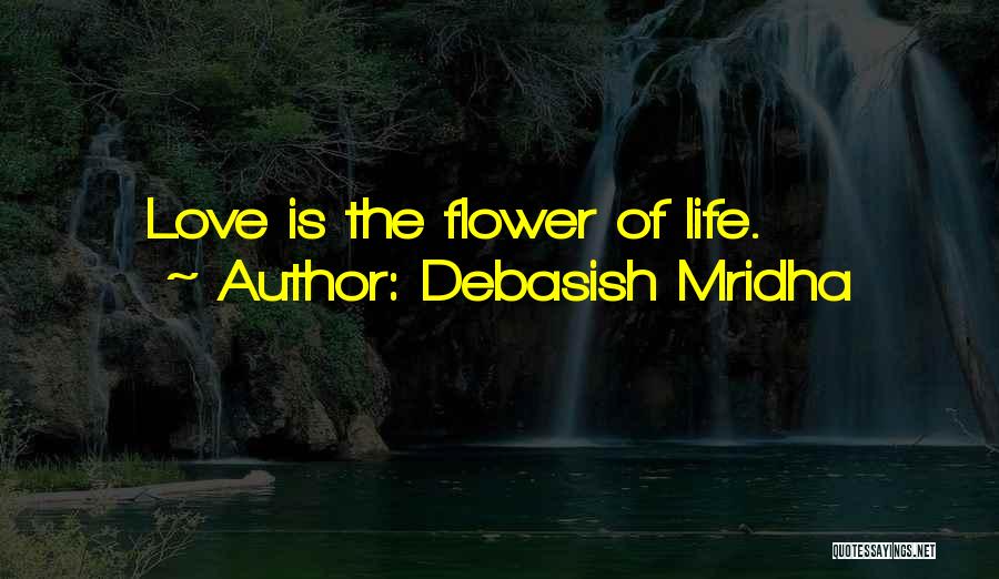 Debasish Mridha Quotes: Love Is The Flower Of Life.