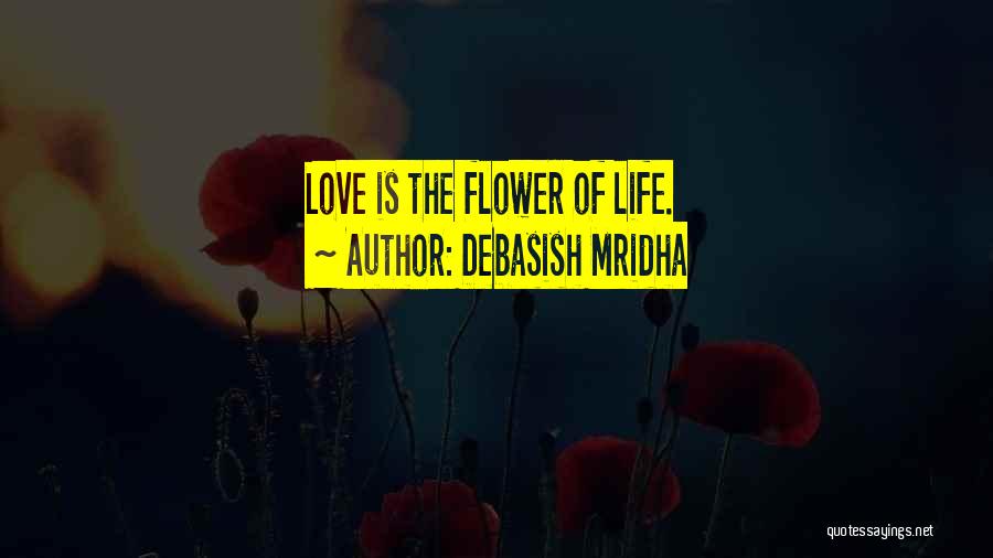 Debasish Mridha Quotes: Love Is The Flower Of Life.