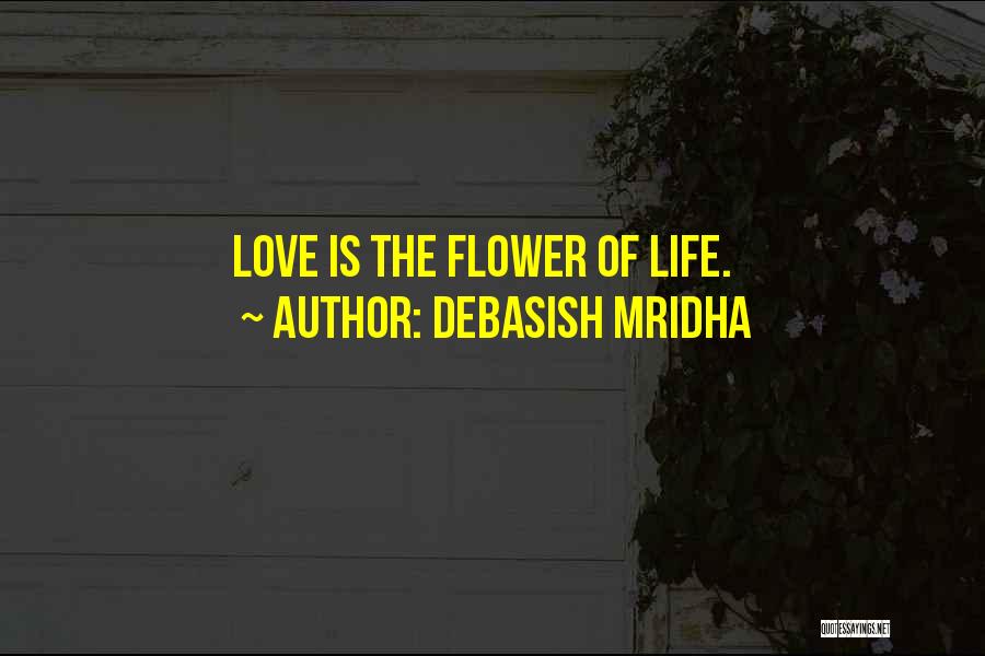 Debasish Mridha Quotes: Love Is The Flower Of Life.