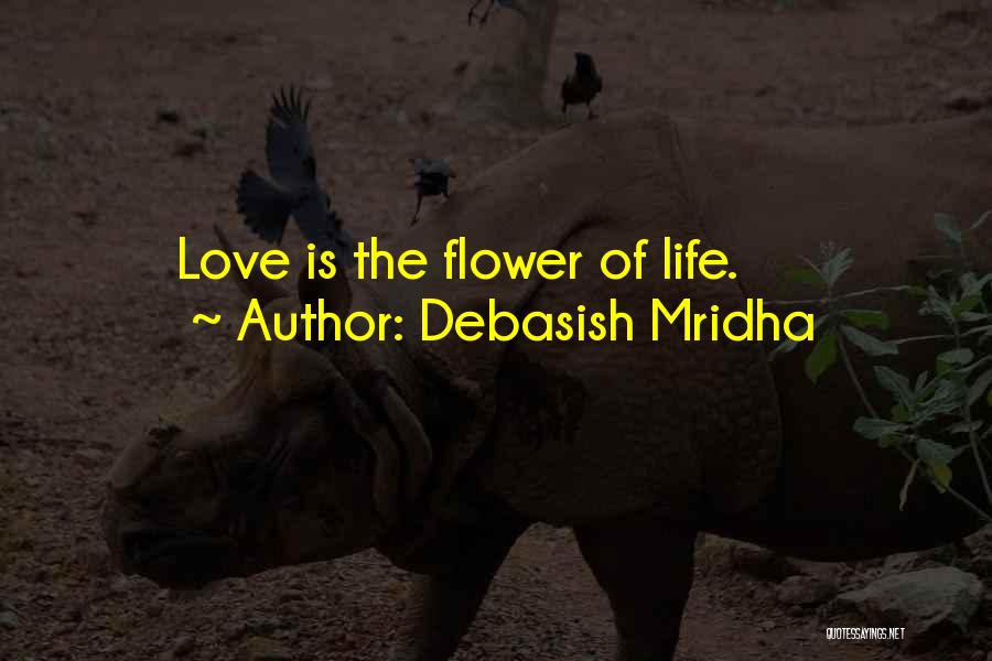 Debasish Mridha Quotes: Love Is The Flower Of Life.