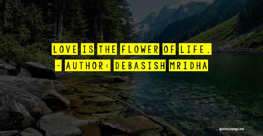 Debasish Mridha Quotes: Love Is The Flower Of Life.