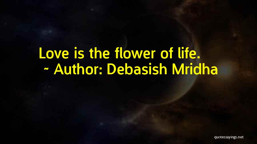 Debasish Mridha Quotes: Love Is The Flower Of Life.